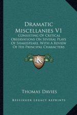 Dramatic Miscellanies V1: Consisting of Critical Observations on Several Plays of Shakespeare, with a Review of His Principal Characters and Tho