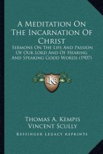 A Meditation on the Incarnation of Christ: Sermons on the Life and Passion of Our Lord and of Hearing and Speaking Good Words (1907)