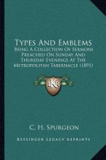 Types and Emblems: Being a Collection of Sermons Preached on Sunday and Thursday Evenings at the Metropolitan Tabernacle (1891)