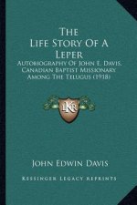 The Life Story of a Leper: Autobiography of John E. Davis, Canadian Baptist Missionary Among the Telugus (1918)