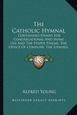 The Catholic Hymnal: Containing Hymns for Congregational and Home Use and the Vesper Psalms, the Office of Compline, the Litanies, Hymns at
