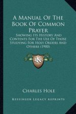 A Manual of the Book of Common Prayer: Showing Its History and Contents for the Use of Those Studying for Holy Orders and Others (1900)