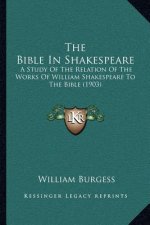 The Bible in Shakespeare: A Study of the Relation of the Works of William Shakespeare to the Bible (1903)