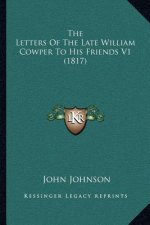 The Letters of the Late William Cowper to His Friends V1 (1817)