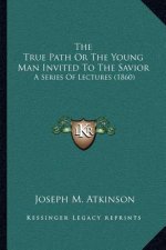 The True Path or the Young Man Invited to the Savior: A Series of Lectures (1860)