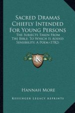 Sacred Dramas Chiefly Intended for Young Persons: The Subjects Taken from the Bible; To Which Is Added Sensibility, a Poem (1782)