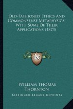 Old-Fashioned Ethics and Commonsense Metaphysics, with Some of Their Applications (1873)