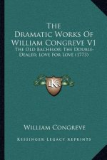 The Dramatic Works of William Congreve V1: The Old Bachelor; The Double-Dealer; Love for Love (1773)
