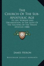 The Church of the Sub-Apostolic Age: Its Life, Worship and Organization, in the Light of the Teaching of the Twelve Apostles (1888)