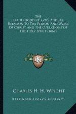 The Fatherhood of God, and Its Relation to the Person and Work of Christ and the Operations of the Holy Spirit (1867)