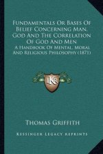 Fundamentals or Bases of Belief Concerning Man, God and the Correlation of God and Men: A Handbook of Mental, Moral and Religious Philosophy (1871)