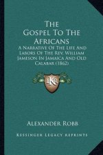 The Gospel to the Africans: A Narrative of the Life and Labors of the Rev. William Jameson in Jamaica and Old Calabar (1862)