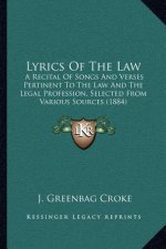 Lyrics of the Law: A Recital of Songs and Verses Pertinent to the Law and the Legal Profession, Selected from Various Sources (1884)