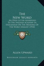 The New Word: An Open Letter Addressed To The Swedish Academy In Stockholm On The Meaning Of The Word Idealist (1910)