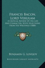 Francis Bacon, Lord Verulam: A Critical Review of His Life and Character, with Selections from His Writings (1888)