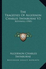 The Tragedies of Algernon Charles Swinburne V3: Bothwell (1905)