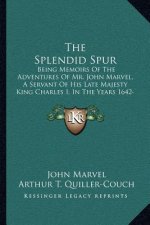 The Splendid Spur: Being Memoirs of the Adventures of Mr. John Marvel, a Servant of His Late Majesty King Charles I, in the Years 1642-43