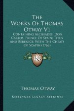 The Works of Thomas Otway V1: Containing Alcibiades; Don Carlos, Prince of Spain; Titus and Berenice; With the Cheats of Scapin (1768)