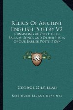 Relics of Ancient English Poetry V2: Consisting of Old Heroic Ballads, Songs and Other Pieces of Our Earlier Poets (1858)