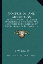 Confession and Absolution: The Teaching of the Church of England, as Interpreted and Illustrated by the Writings of the Reformers of the Sixteent