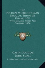 The Poetical Works of Gavin Douglas, Bishop of Dunkeld V2: With Memoir, Notes and Glossary (1874)