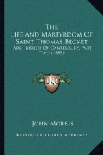 The Life and Martyrdom of Saint Thomas Becket: Archbishop of Canterbury, Part Two (1885)