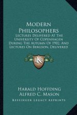 Modern Philosophers: Lectures Delivered at the University of Copenhagen During the Autumn of 1902, and Lectures on Bergson, Delivered in 19