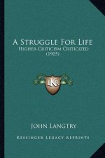 A Struggle for Life: Higher Criticism Criticized (1905)