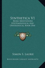 Synthetica V1: Being Meditations Epistemological and Ontological, Book One: On Knowledge (1906)