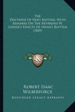 The Doctrine of Holy Baptism, with Remarks on the Reverend W. Goode's Effects of Infant Baptism (1849)