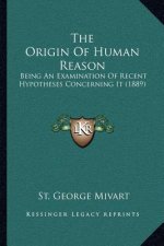 The Origin of Human Reason: Being an Examination of Recent Hypotheses Concerning It (1889)