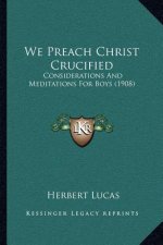 We Preach Christ Crucified: Considerations and Meditations for Boys (1908)
