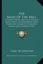 The Maid of the Mill: A Comic Opera; Love in a Village; Jovial Crew; Accomplished Maid from the Italian of Goldoni; Lionel and Clarissa (178