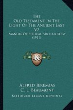 The Old Testament in the Light of the Ancient East V2: Manual of Biblical Archaeology (1911)