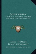 Sophonisba: A Tragedy; Philaster; Virginia; Gustavus Vasa; Ulysses (1778)