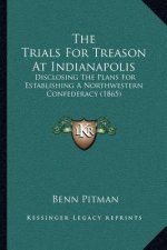 The Trials for Treason at Indianapolis: Disclosing the Plans for Establishing a Northwestern Confederacy (1865)