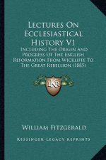 Lectures On Ecclesiastical History V1: Including The Origin And Progress Of The English Reformation From Wickliffe To The Great Rebellion (1885)