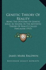 Genetic Theory of Reality: Being the Outcome of Genetic Logic as Issuing in the Aesthetic Theory of Reality Called Pancalism (1915)