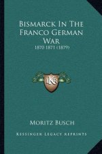 Bismarck in the Franco German War: 1870 1871 (1879)