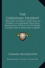 The Christian Student: Designed to Assist Christians in General in Acquiring Religious Knowledge, with a List of Books Suitable for a Ministe