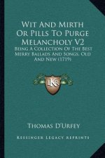 Wit and Mirth or Pills to Purge Melancholy V2: Being a Collection of the Best Merry Ballads and Songs, Old and New (1719)