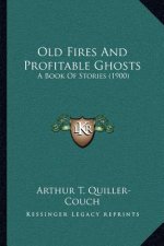 Old Fires And Profitable Ghosts: A Book Of Stories (1900)