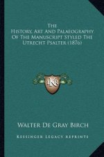 The History, Art And Palaeography Of The Manuscript Styled The Utrecht Psalter (1876)