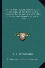 On the Apostolical and Infallible Authority of the Pope, When Teaching the Faithful and on His Relation to a General Council (1868)