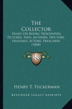 The Collector: Essays on Books, Newspapers, Pictures, Inns, Authors, Doctors, Holidays, Actors, Preachers (1868)