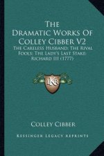 The Dramatic Works of Colley Cibber V2: The Careless Husband; The Rival Fools; The Lady's Last Stake; Richard III (1777)