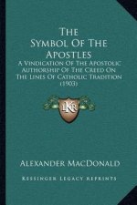 The Symbol of the Apostles: A Vindication of the Apostolic Authorship of the Creed on the Lines of Catholic Tradition (1903)