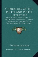 Curiosities of the Pulpit and Pulpit Literature: Memorabilia, Anecdotes, Etc., of Celebrated Preachers, from the Fourth Century of the Christian Era t
