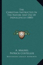 The Christian Instructed in the Nature and Use of Indulgences (1885)