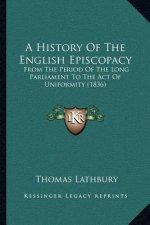A History Of The English Episcopacy: From The Period Of The Long Parliament To The Act Of Uniformity (1836)